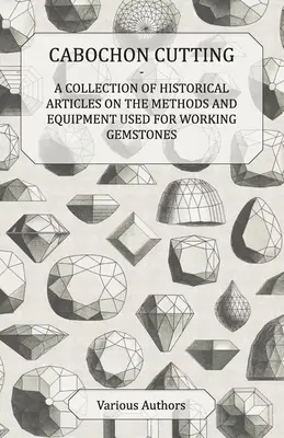 Talla de cabujones - Colección de artículos históricos sobre los métodos y equipos utilizados para trabajar las piedras preciosas - Cabochon Cutting - A Collection of Historical Articles on the Methods and Equipment Used for Working Gemstones