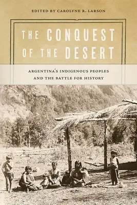 La conquista del desierto: Los pueblos indígenas argentinos y la batalla por la Historia - The Conquest of the Desert: Argentina's Indigenous Peoples and the Battle for History