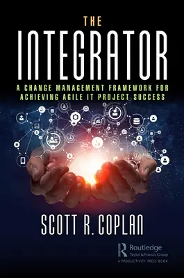 El Integrador: Un marco de gestión del cambio para lograr el éxito de los proyectos informáticos ágiles - The Integrator: A Change Management Framework for Achieving Agile IT Project Success