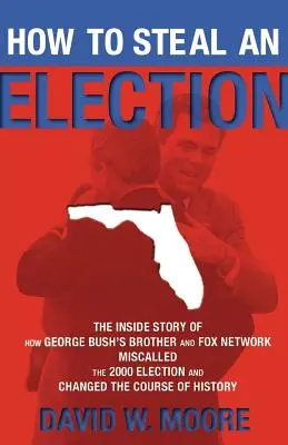 Cómo robar unas elecciones: The Inside Story of How George Bush's Brother and Fox Network Miscalled the 2000 Election and Changed the Course of Hi - How to Steal an Election: The Inside Story of How George Bush's Brother and Fox Network Miscalled the 2000 Election and Changed the Course of Hi