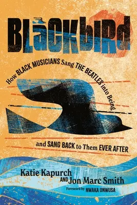 Blackbird: How Black Musicians Sang the Beatles Into Being--And Sang Back to Them Ever After