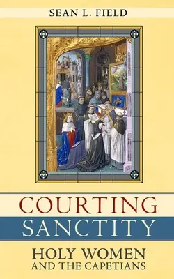 Cortejando la santidad: Las santas mujeres y los Capetos - Courting Sanctity: Holy Women and the Capetians