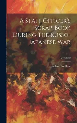 Libro de Recortes de un Oficial de Estado Mayor durante la Guerra Ruso-Japonesa; Volumen 2 - A Staff Officer's Scrap-book During The Russo-japanese War; Volume 2