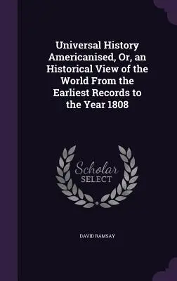 Universal History Americanised, Or, an Historical View of the World From the Earliest Records to the Year 1808 (Historia universal americanizada o visión histórica del mundo desde los primeros registros hasta el año 1808) - Universal History Americanised, Or, an Historical View of the World From the Earliest Records to the Year 1808