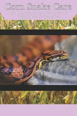 Cuidados de la serpiente del maíz: La Guía Completa para el Cuidado y Mantenimiento de la Serpiente del Maíz como Mascota - Corn Snake Care: The Complete Guide to Caring for and Keeping Corn Snakes as Pets