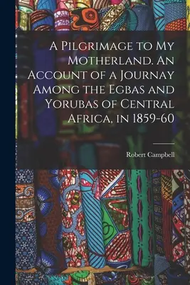 Peregrinación a mi patria. Relato de un viaje entre los egbas y los yorubas de África Central, en 1859-60 - A Pilgrimage to My Motherland. An Account of a Journay Among the Egbas and Yorubas of Central Africa, in 1859-60