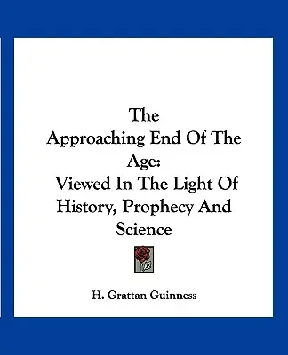 El inminente fin de los tiempos: A la luz de la historia, la profecía y la ciencia - The Approaching End of the Age: Viewed in the Light of History, Prophecy and Science