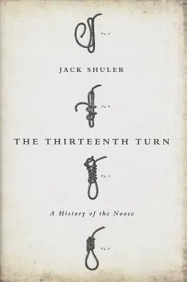 La decimotercera vuelta: Historia de la soga - The Thirteenth Turn: A History of the Noose