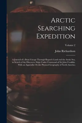 Expedición de búsqueda al Ártico: Diario de un viaje en barco a través de la Tierra de Rupert y el Mar Ártico, en busca de los barcos descubridores al mando de - Arctic Searching Expedition: A Journal of a Boat-Voyage Through Rupert's Land and the Arctic Sea, in Search of the Discovery Ships Under Command of