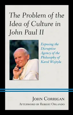 El problema de la idea de cultura en Juan Pablo II: Exponiendo la agencia disruptiva de la filosofía de Karol Wojtyla - The Problem of the Idea of Culture in John Paul II: Exposing the Disruptive Agency of the Philosophy of Karol Wojtyla