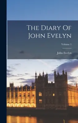 El Diario de John Evelyn; Volumen 1 - The Diary Of John Evelyn; Volume 1