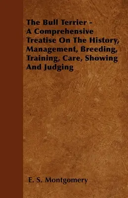 El Bull Terrier - Tratado completo de historia, manejo, cría, adiestramiento, cuidado, exhibición y juzgamiento - The Bull Terrier - A Comprehensive Treatise On The History, Management, Breeding, Training, Care, Showing And Judging