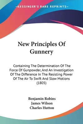 Nuevos principios de artillería: Contiene la determinación de la fuerza de la pólvora y una investigación de la diferencia en el poder de resistencia. - New Principles Of Gunnery: Containing The Determination Of The Force Of Gunpowder, And An Investigation Of The Difference In The Resisting Power