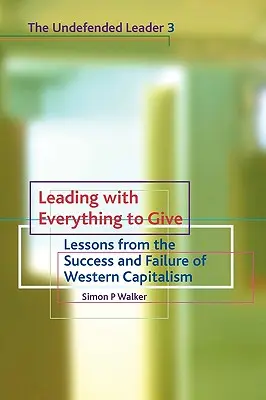 Liderar con todo para dar: Lecciones del éxito y el fracaso del capitalismo occidental - Leading with Everything to Give: Lessons from the Success and Failure of Western Capitalism