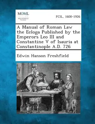 Manual de Derecho Romano Ecloga publicado por los emperadores León III y Constantino V de Isauria en Constantinopla en 726 d.C. - A Manual of Roman Law the Ecloga Published by the Emperors Leo III and Constantine V of Isauria at Constantinople A.D. 726