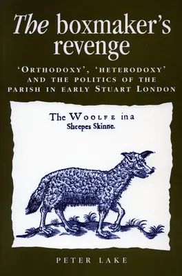 The Boxmaker's Revenge: 'Orthodoxy, ' 'Heterodoxy, ' and the Politics of the Parish in Early Stuart London