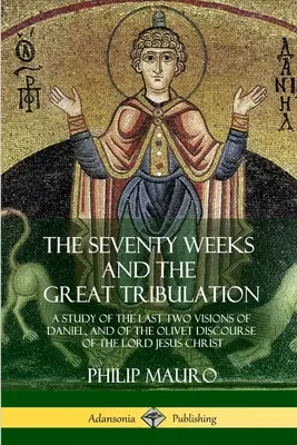 Las Setenta Semanas y la Gran Tribulación: Un Estudio de las Dos Últimas Visiones de Daniel, y del Discurso del Olivar del Señor Jesucristo - The Seventy Weeks and the Great Tribulation: A Study of the Last Two Visions of Daniel, and of the Olivet Discourse of the Lord Jesus Christ