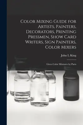 Guía de mezclas de colores para artistas, pintores, decoradores, impresores, escritores de carteles, pintores de rótulos, mezcladores de colores: Proporciona mezclas de colores por partes - Color Mixing Guide for Artists, Painters, Decorators, Printing Pressmen, Show Card Writers, Sign Painters, Color Mixers: Gives Color Mixtures by Parts