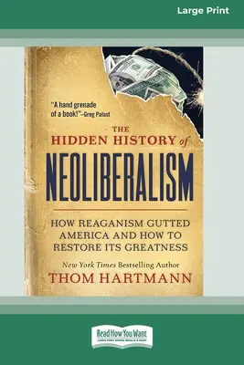 La historia oculta del neoliberalismo: Cómo el reaganismo destripó Estados Unidos y cómo restaurar su grandeza [Edición en letra grande de 16 páginas]. - The Hidden History of Neoliberalism: How Reaganism Gutted America and How to Restore Its Greatness [Large Print 16 Pt Edition]