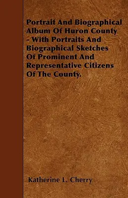 La historia de una mujer en el mundo - La historia de una mujer en el mundo - La historia de una mujer en el mundo - La historia de una mujer en el mundo - La historia de una mujer en el mundo. - Portrait And Biographical Album Of Huron County - With Portraits And Biographical Sketches Of Prominent And Representative Citizens Of The County.