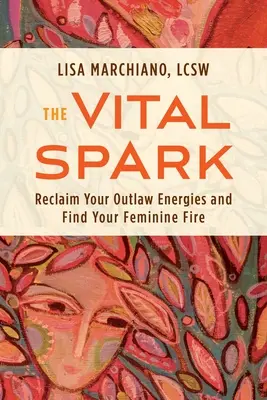 La chispa vital: Recupera tus energías fuera de la ley y encuentra tu fuego femenino - The Vital Spark: Reclaim Your Outlaw Energies and Find Your Feminine Fire