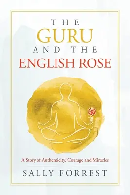 El gurú y la rosa inglesa: Una historia de autenticidad, valor y milagros - The Guru and the English Rose: A Story of Authenticity, Courage and Miracles