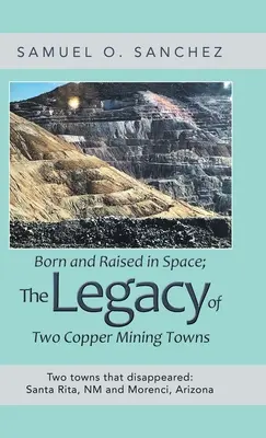 Nacidos y criados en el espacio; el legado de dos pueblos mineros de cobre: Dos pueblos que desaparecieron: Santa Rita, Nm y Morenci, Arizona - Born and Raised in Space; the Legacy of Two Copper Mining Towns: Two Towns That Disappeared: Santa Rita, Nm and Morenci, Arizona
