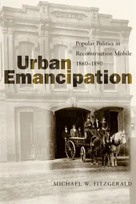 Emancipación urbana: Política popular en la reconstrucción de Mobile, 1860-1890 - Urban Emancipation: Popular Politics in Reconstruction Mobile, 1860--1890