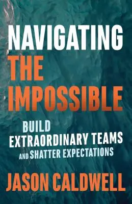 Navigating the Impossible: Construir Equipos Extraordinarios y Romper Expectativas - Navigating the Impossible: Build Extraordinary Teams and Shatter Expectations