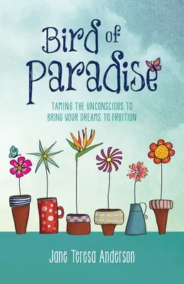 Ave del paraíso: Cómo domar el inconsciente para hacer realidad sus sueños - Bird of Paradise: Taming the Unconscious to Bring Your Dreams to Fruition