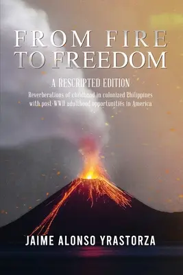 Del fuego a la libertad: A Rescripted Edition: Reverberaciones de la infancia en las Filipinas colonizadas con la oportuna edad adulta posterior a la Segunda Guerra Mundial en América Latina. - From Fire to Freedom: A Rescripted Edition: Reverberations of childhood in colonized Philippines with opportune post-WWII adulthood in Ameri