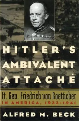 Hitler's Ambivalent Attach: El Teniente General Friedrich Von Boetticher en América, 1933-1941 - Hitler's Ambivalent Attach: Lt. Gen. Friedrich Von Boetticher in America, 1933-1941