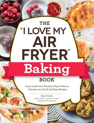 The I Love My Air Fryer Baking Book: Desde galletas con pepitas de chocolate del revés hasta calzones, 175 recetas rápidas y fáciles - The I Love My Air Fryer Baking Book: From Inside-Out Chocolate Chip Cookies to Calzones, 175 Quick and Easy Recipes
