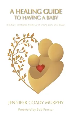 Guía curativa para tener un bebé: Infertilidad, heridas emocionales y recuperación del poder - A Healing Guide to Having a Baby: Infertility, Emotional Wounds and Taking Back Your Power