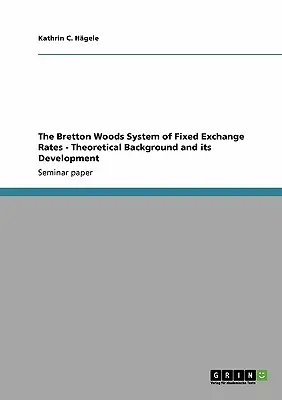 El sistema de tipos de cambio fijos de Bretton Woods - Antecedentes teóricos y su desarrollo - The Bretton Woods System of Fixed Exchange Rates - Theoretical Background and its Development