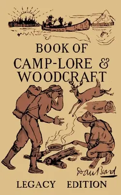 The Book Of Camp-Lore And Woodcraft - Legacy Edition: El clásico manual de Dan Beard para aprovechar al máximo la vida de campamento en los bosques y la naturaleza salvaje - The Book Of Camp-Lore And Woodcraft - Legacy Edition: Dan Beard's Classic Manual On Making The Most Out Of Camp Life In The Woods And Wilds