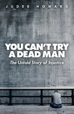 No se puede juzgar a un muerto La historia no contada de la injusticia - You Can't Try a Dead Man: The Untold Story of Injustice