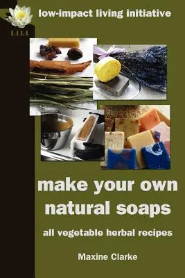 Haga sus propios jabones naturales: Recetas a base de hierbas totalmente vegetales - Make Your Own Natural Soaps: All Vegetable Herbal Recipes