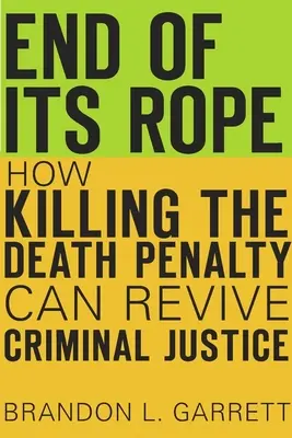 El final de su cuerda: cómo la abolición de la pena de muerte puede revivir la justicia penal - End of Its Rope: How Killing the Death Penalty Can Revive Criminal Justice