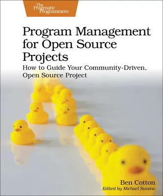 Gestión de programas para proyectos de código abierto: Cómo guiar su proyecto de código abierto impulsado por la comunidad - Program Management for Open Source Projects: How to Guide Your Community-Driven, Open Source Project