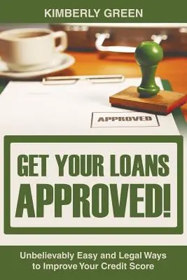 ¡Consiga que le aprueben sus préstamos! Maneras increíblemente fáciles y legales para mejorar su puntaje de crédito - Get Your Loans Approved!: Unbelievably Easy and Legal Ways to Improve Your Credit Score
