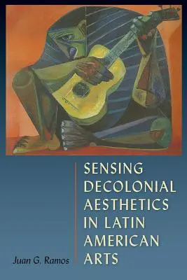 Sentir la estética decolonial en las artes latinoamericanas - Sensing Decolonial Aesthetics in Latin American Arts