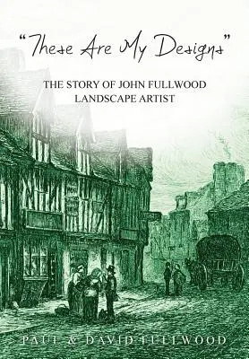 Estos son mis designios': La Historia De La Vida De John Fullwood. Artista paisajista - 'These are my designs': The Life Story of John Fullwood. Landscape Artist