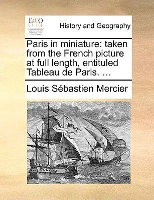 París en miniatura: Tomado del cuadro francés de cuerpo entero, titulado Tableau de Paris. ... - Paris in Miniature: Taken from the French Picture at Full Length, Entituled Tableau de Paris. ...