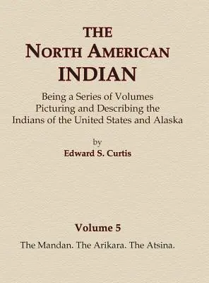 El Indio Norteamericano Tomo 5 - Los Mandan, Los Arikara, Los Atsina - The North American Indian Volume 5 - The Mandan, The Arikara, The Atsina
