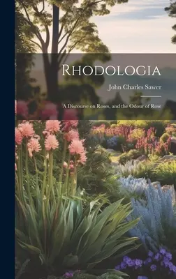 Rhodologia: Discurso sobre las rosas y su olor - Rhodologia: A Discourse on Roses, and the Odour of Rose