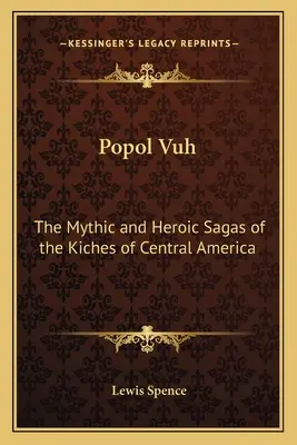 Popol Vuh: Las sagas míticas y heroicas de los kichés de Centroamérica - Popol Vuh: The Mythic and Heroic Sagas of the Kiches of Central America
