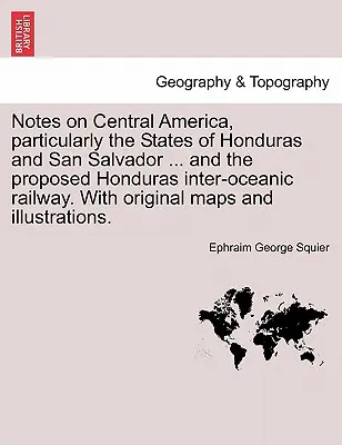 Notas sobre América Central, en particular sobre los Estados de Honduras y San Salvador ... y el proyecto de ferrocarril interoceánico de Honduras. con mapas originales - Notes on Central America, Particularly the States of Honduras and San Salvador ... and the Proposed Honduras Inter-Oceanic Railway. with Original Maps