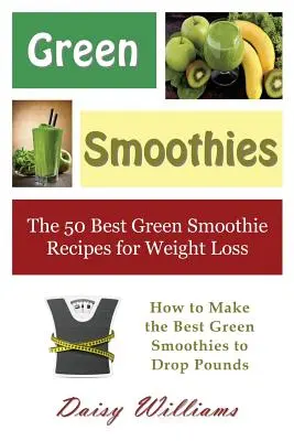 Batidos Verdes: Las 50 mejores recetas de batidos verdes para adelgazar: Cómo hacer los mejores batidos verdes para perder kilos - Green Smoothies: The 50 Best Green Smoothie Recipes for Weight Loss: How to Make the Best Green Smoothies to Drop Pounds