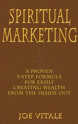 Mercadotecnia Espiritual: Una Fórmula Comprobada de 5 Pasos Para Crear Riquezas Fácilmente Desde Su Interior - Spiritual Marketing: A Proven 5-Step Formula for Easily Creating Wealth from the Inside Out